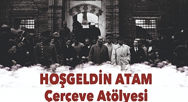 "Hoşgeldin Atam Çerçeve Atölyesi" yarın!