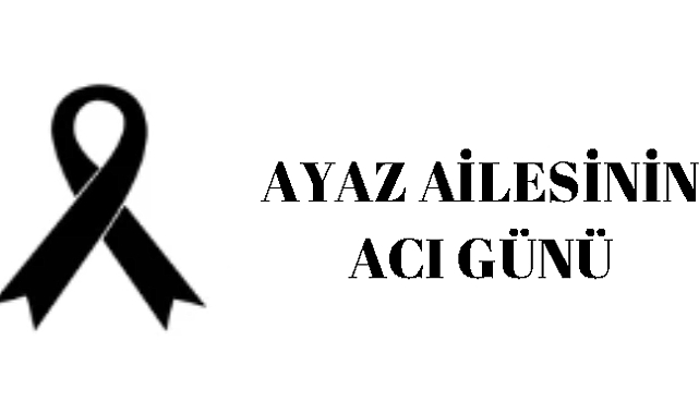 Ayaz ailesinin acı günü