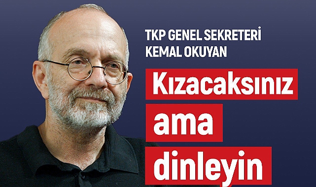 TKP Genel Sekreteri Kemal Okuyan ile Gündem: Kızacaksınız ama Dinleyin