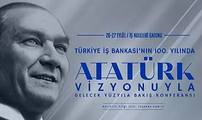 İş Bankası’ndan 100'üncü yılında 'Atatürk Vizyonuyla Gelecek Yüzyıla Bakış' konferansı