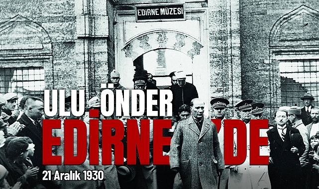 BAŞKAN GENCAN AKIN’DAN 21 ARALIK MESAJI: “ATATÜRK’ÜN MİRASI, EDİRNE’NİN RUHUDUR!”