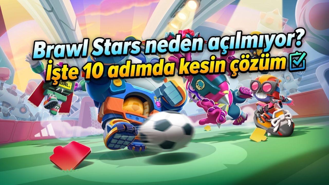 Brawl Stars neden açılmıyor? İşte 10 adımda kesin çözüm